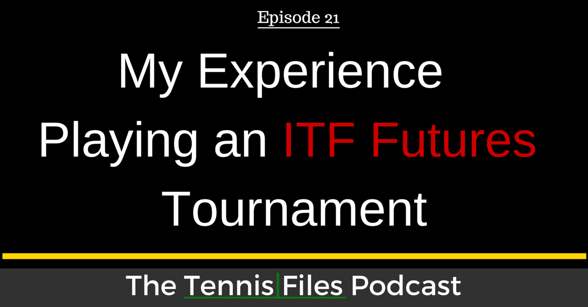 TFP 021: My Experience Playing an ITF Futures Tournament