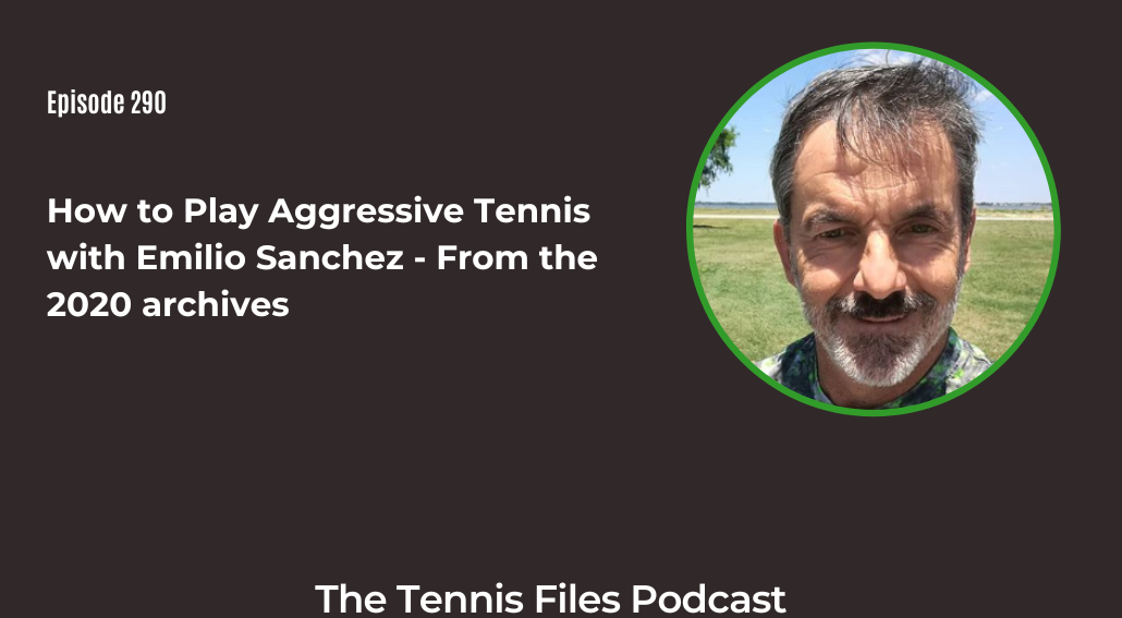 FB TFP 290_ How to Play Aggressive Tennis with Emilio Sanchez - From the 2020 archives
