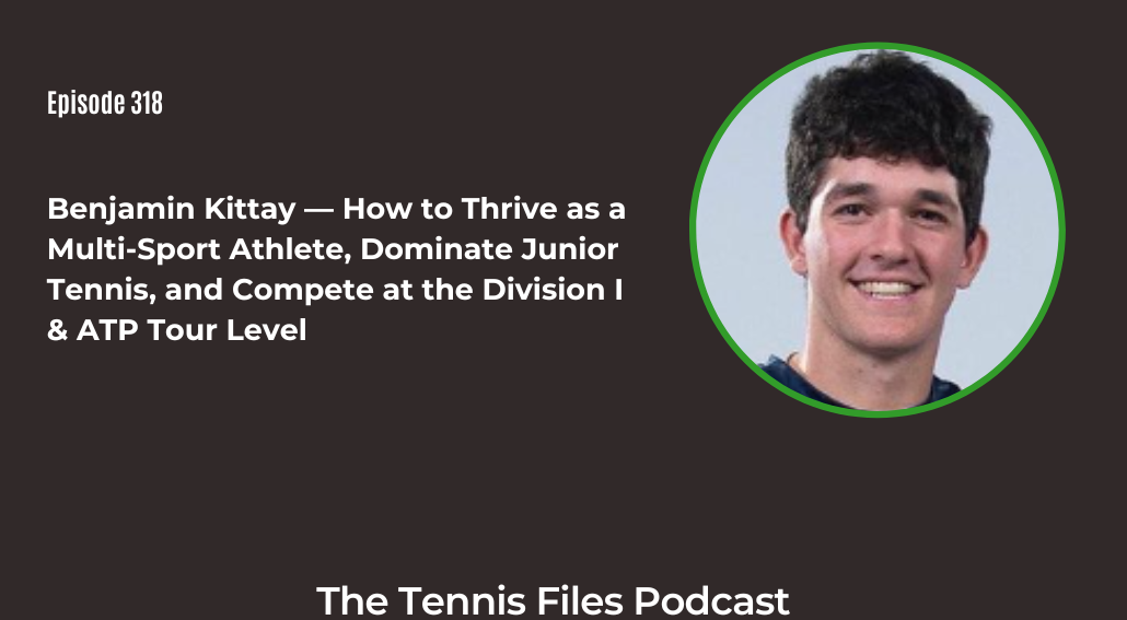 FB TFP 318_ Benjamin Kittay — How to Thrive as a Multi-Sport Athlete, Dominate Junior Tennis, and Compete at the Division I & ATP Tour Level